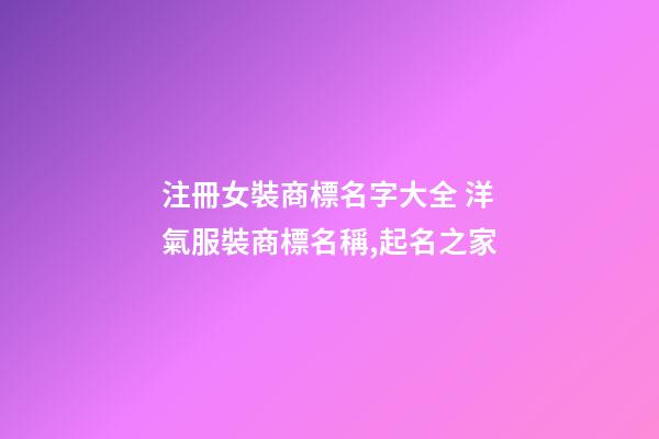 注冊女裝商標名字大全 洋氣服裝商標名稱,起名之家-第1張-商標起名-玄機派